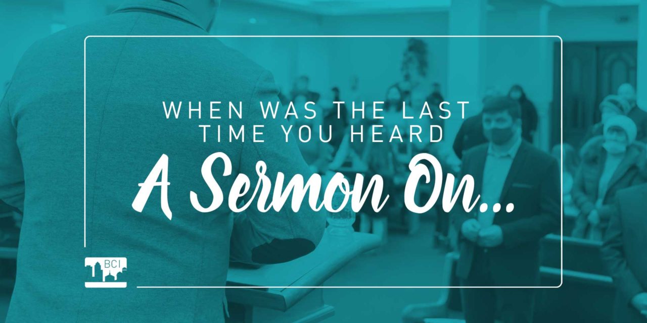 “When’s the last time you heard a sermon on…”