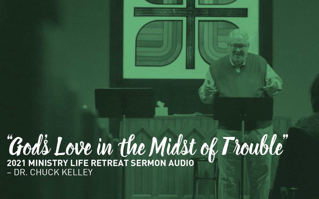 “God’s Love in the Midst of Trouble” – Dr. Chuck Kelley