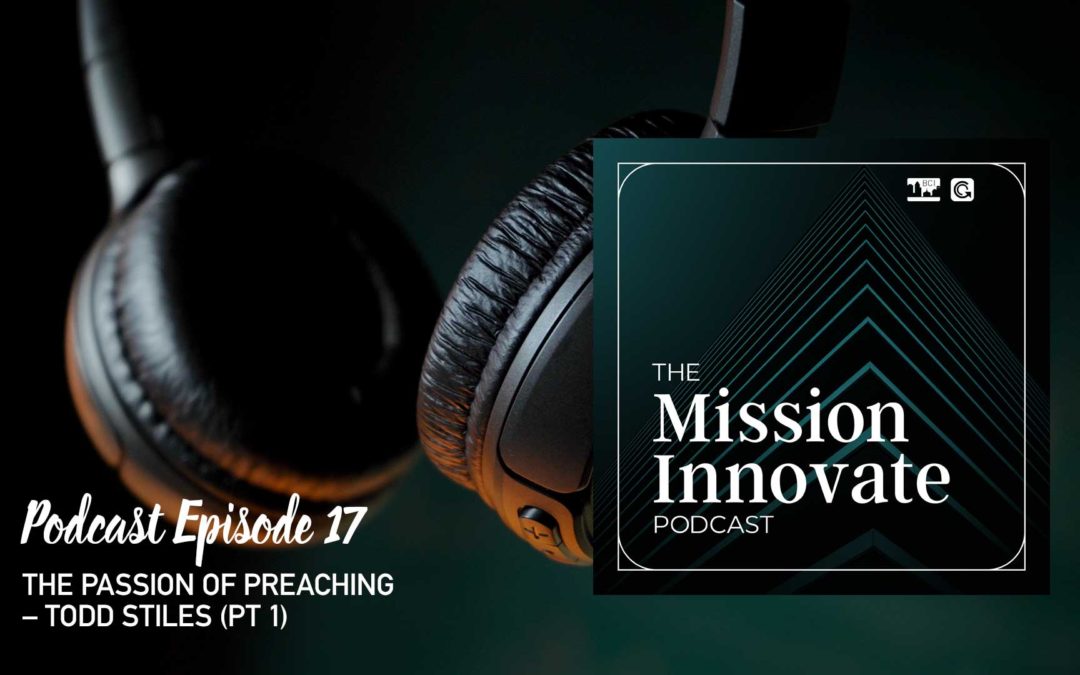 Ep 17 – The Passion of Preaching – Todd Stiles (Pt 1)