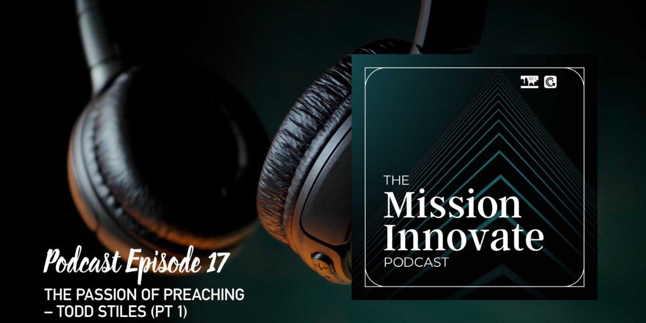 Ep 17 – The Passion of Preaching – Todd Stiles (Pt 1)